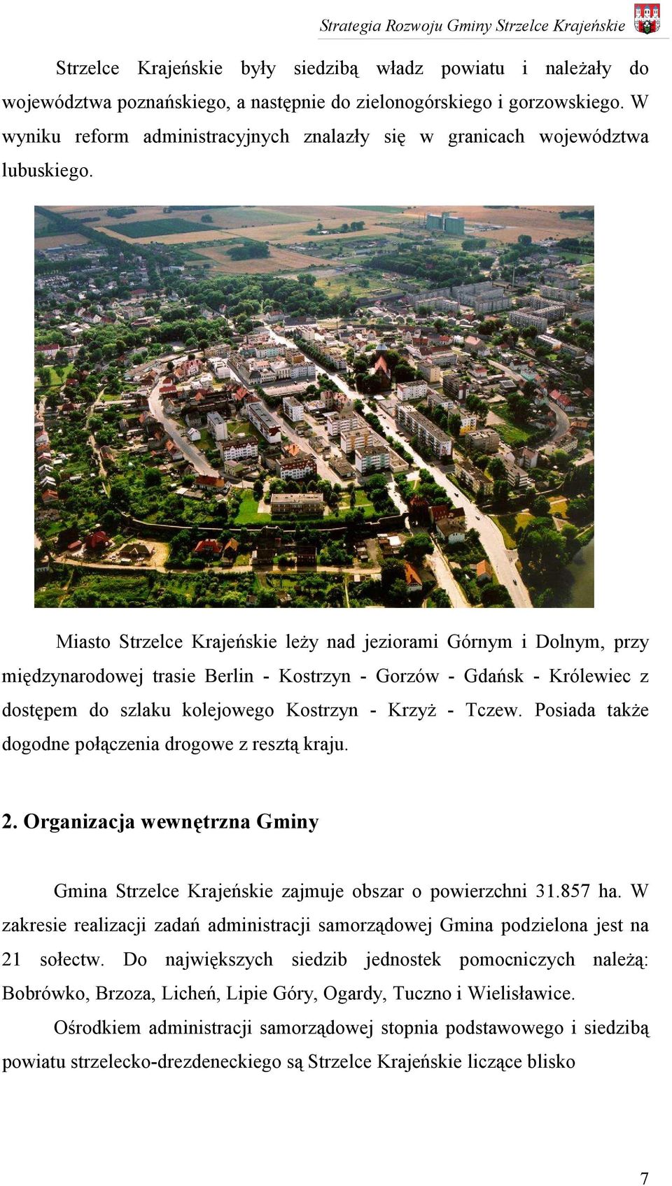Miasto Strzelce Krajeńskie leży nad jeziorami Górnym i Dolnym, przy międzynarodowej trasie Berlin - Kostrzyn - Gorzów - Gdańsk - Królewiec z dostępem do szlaku kolejowego Kostrzyn - Krzyż - Tczew.