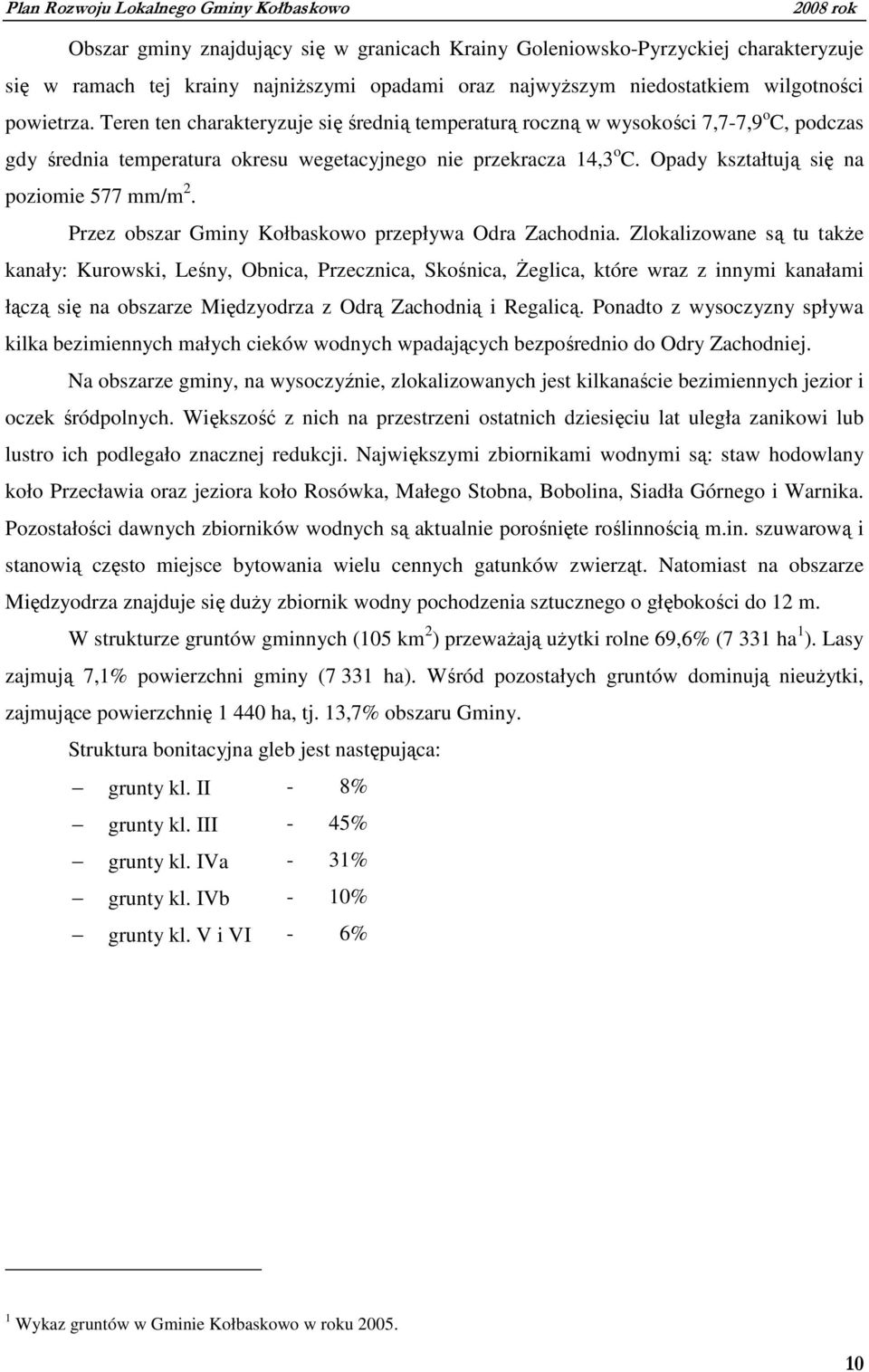 Opady kształtują się na poziomie 577 mm/m 2. Przez obszar Gminy Kołbaskowo przepływa Odra Zachodnia.