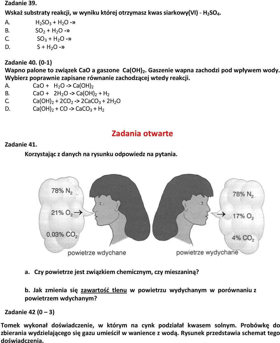 CaO + 2H 2 O -> Ca(OH) 2 + H 2 C. Ca(OH) 2 + 2CO 2 -> 2CaCO 3 + 2H 2 O D. Ca(OH) 2 + CO -> CaCO 3 + H 2 Zadania otwarte Zadanie 41. Korzystając z danych na rysunku odpowiedz na pytania. a.