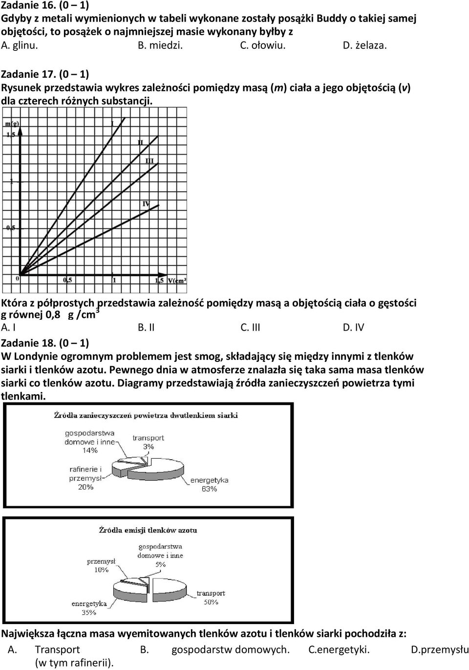 Która z półprostych przedstawia zależność pomiędzy masą a objętością ciała o gęstości g równej 0,8 g /cm 3 A. I B. II C. III D. IV Zadanie 18.