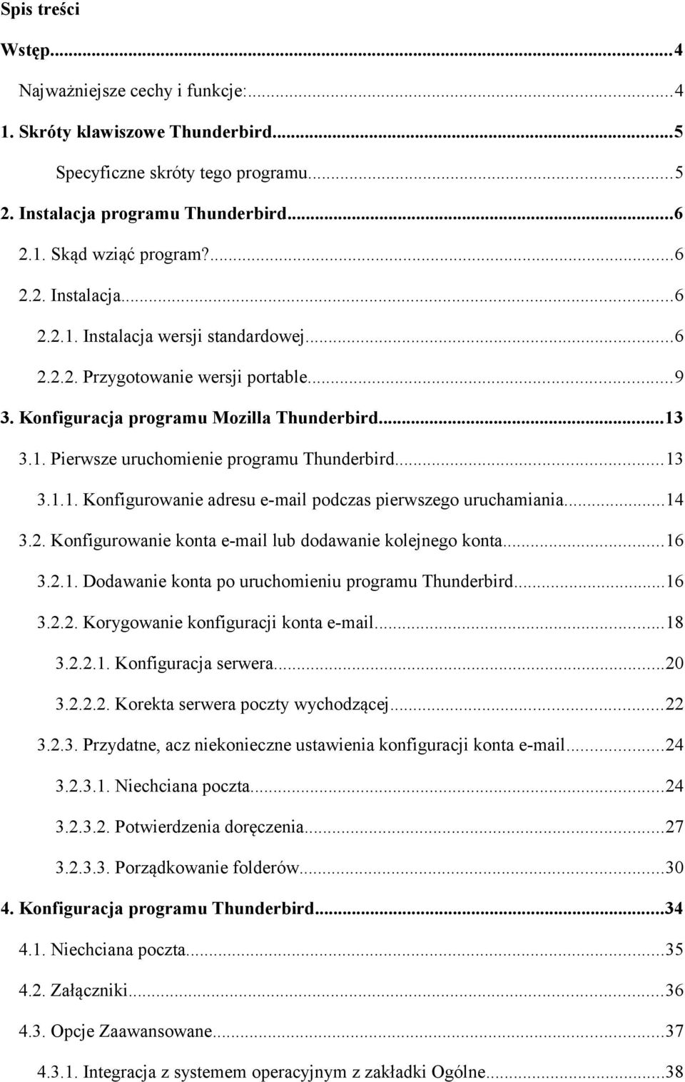 ..14 3.2. Konfigurowanie konta e-mail lub dodawanie kolejnego konta...16 3.2.1. Dodawanie konta po uruchomieniu programu Thunderbird...16 3.2.2. Korygowanie konfiguracji konta e-mail...18 3.2.2.1. Konfiguracja serwera.