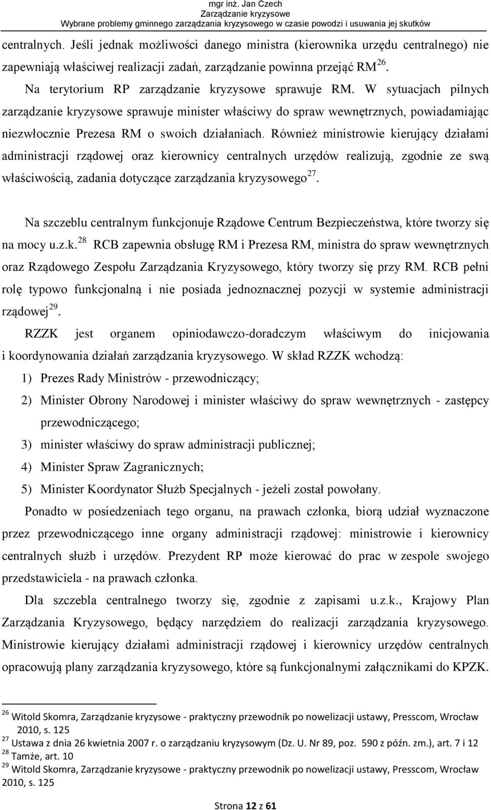 W sytuacjach pilnych zarządzanie kryzysowe sprawuje minister właściwy do spraw wewnętrznych, powiadamiając niezwłocznie Prezesa RM o swoich działaniach.