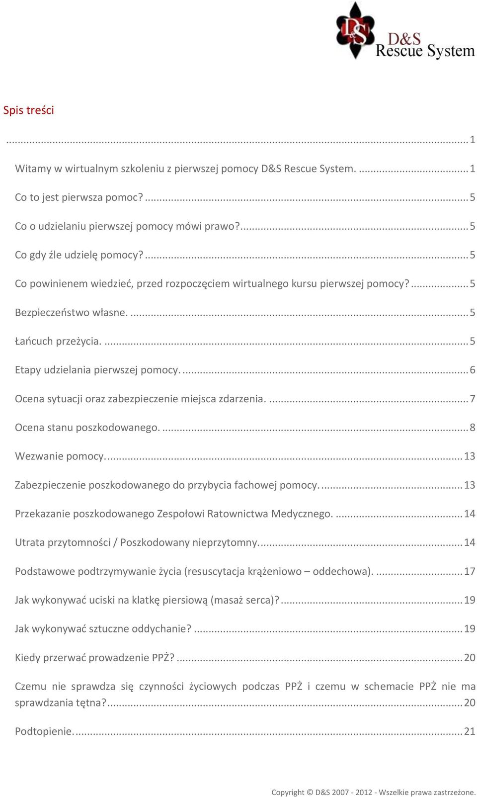 ... 6 Ocena sytuacji oraz zabezpieczenie miejsca zdarzenia.... 7 Ocena stanu poszkodowanego.... 8 Wezwanie pomocy.... 13 Zabezpieczenie poszkodowanego do przybycia fachowej pomocy.