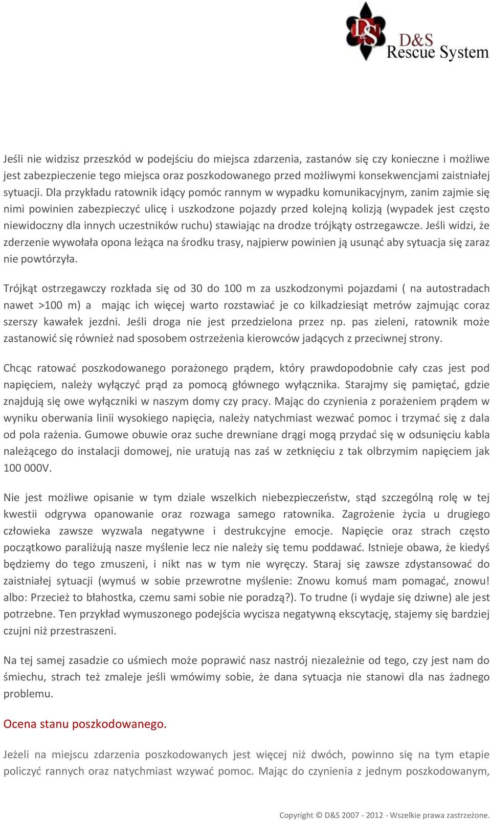 Dla przykładu ratownik idący pomóc rannym w wypadku komunikacyjnym, zanim zajmie się nimi powinien zabezpieczyć ulicę i uszkodzone pojazdy przed kolejną kolizją (wypadek jest często niewidoczny dla