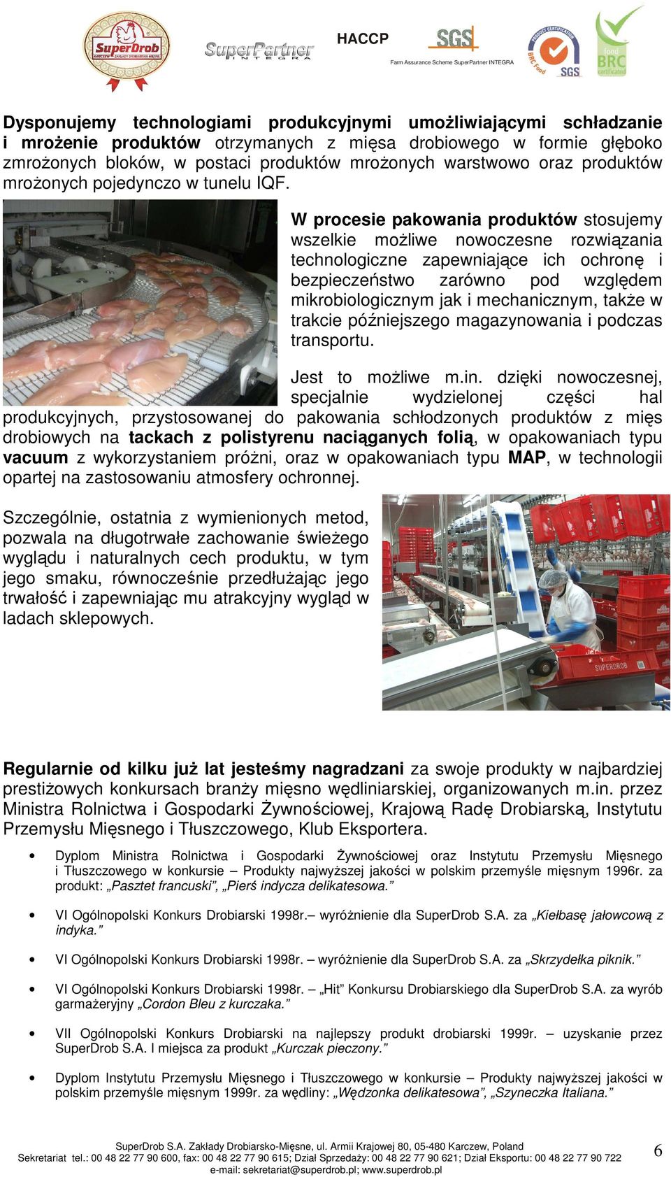 W procesie pakowania produktów stosujemy wszelkie możliwe nowoczesne rozwiązania technologiczne zapewniające ich ochronę i bezpieczeństwo zarówno pod względem mikrobiologicznym jak i mechanicznym,