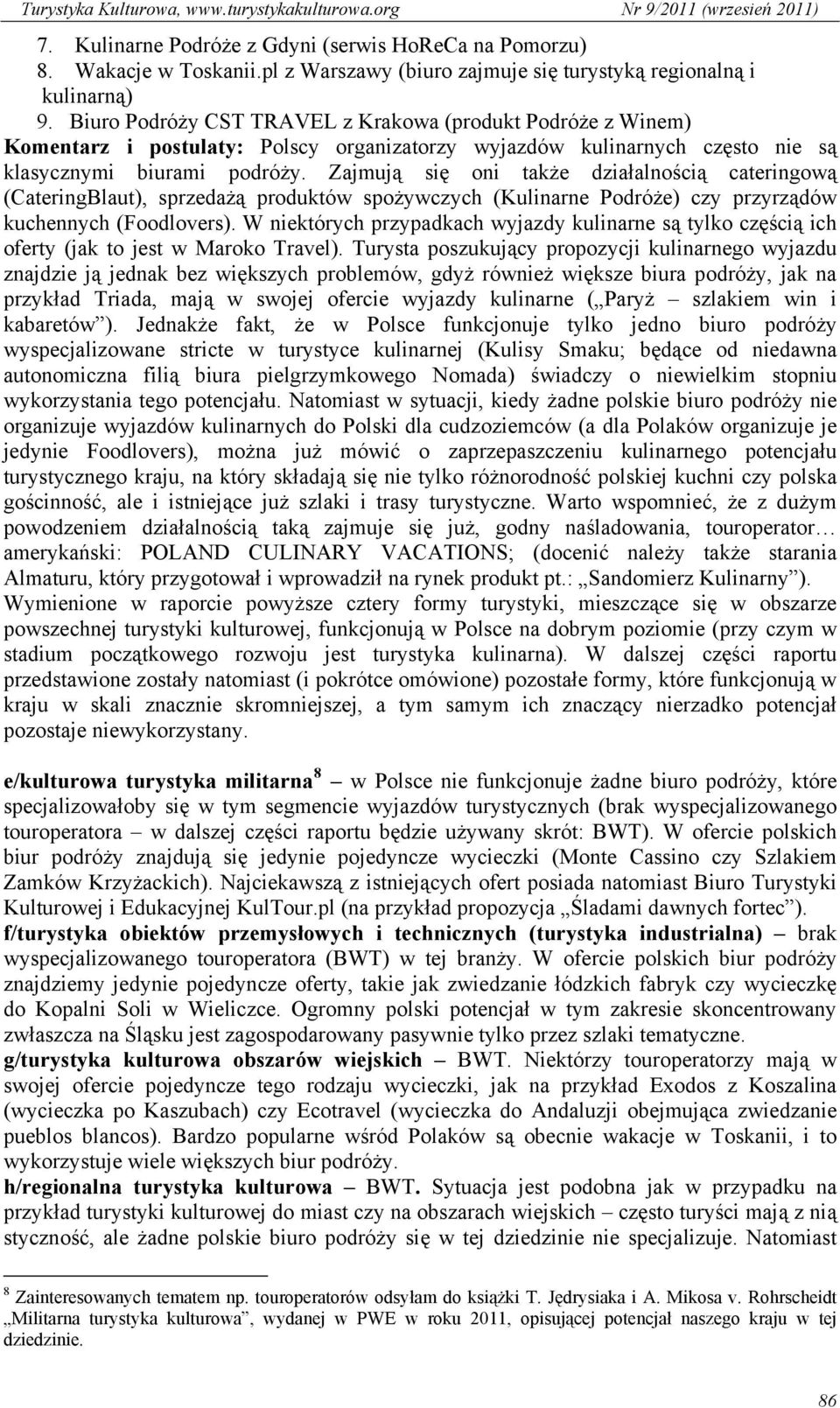 Zajmują się oni także działalnością cateringową (CateringBlaut), sprzedażą produktów spożywczych (Kulinarne Podróże) czy przyrządów kuchennych (Foodlovers).