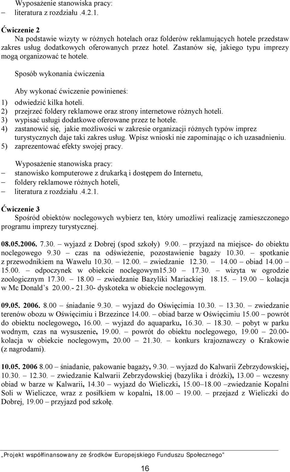 Zastanów się, jakiego typu imprezy mogą organizować te hotele. Sposób wykonania ćwiczenia Aby wykonać ćwiczenie powinieneś: 1) odwiedzić kilka hoteli.