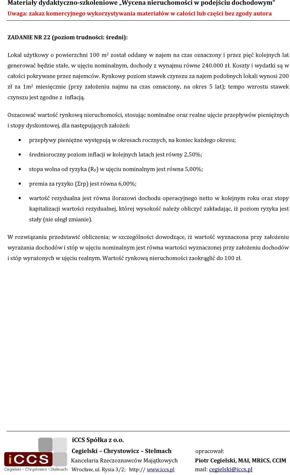 Rynkowy poziom stawek czynszu za najem podobnych lokali wynosi 200 zł za 1m 2 miesięcznie (przy założeniu najmu na czas oznaczony, na okres 5 lat); tempo wzrostu stawek czynszu jest zgodne z inflacją.