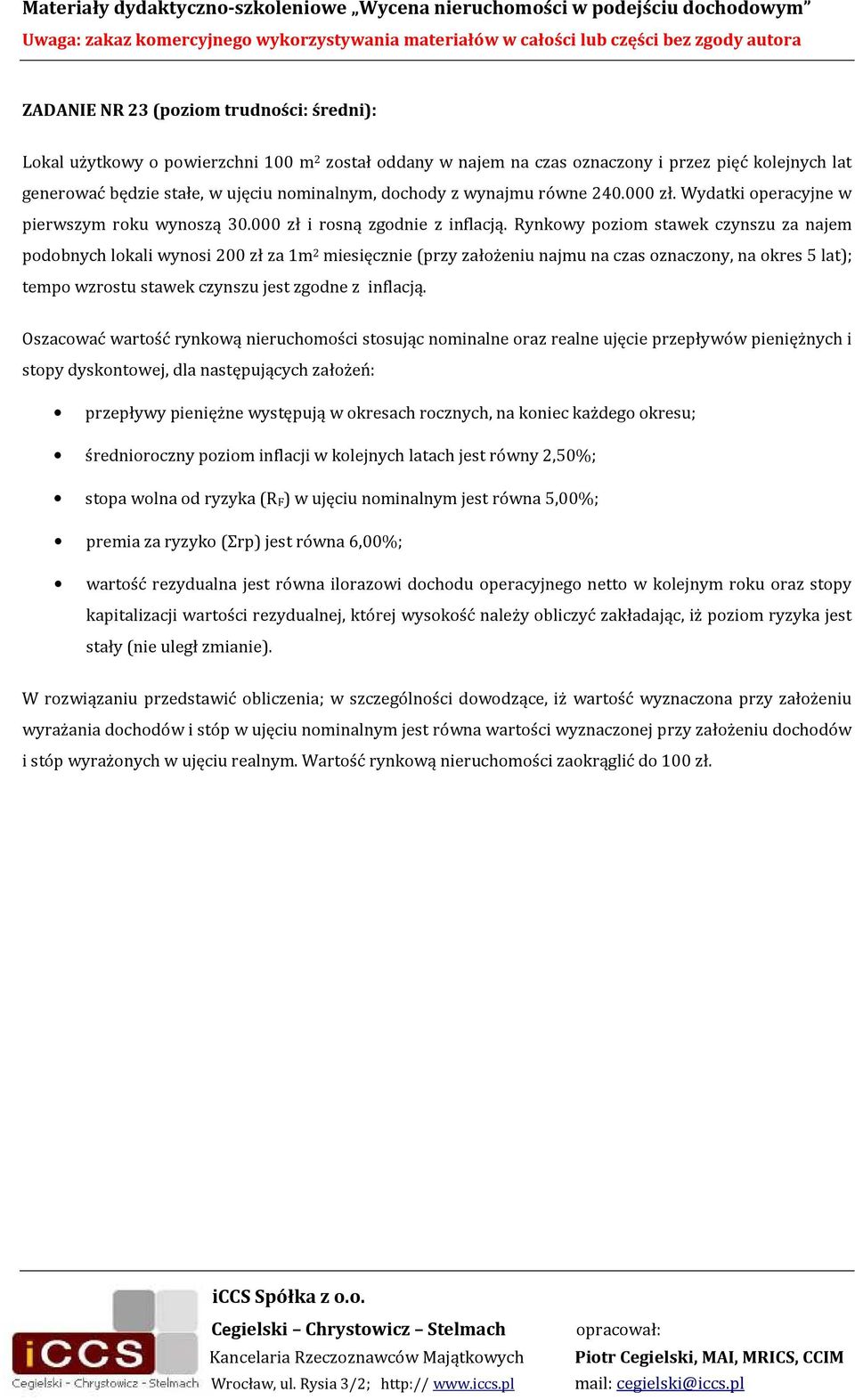 Rynkowy poziom stawek czynszu za najem podobnych lokali wynosi 200 zł za 1m 2 miesięcznie (przy założeniu najmu na czas oznaczony, na okres 5 lat); tempo wzrostu stawek czynszu jest zgodne z inflacją.