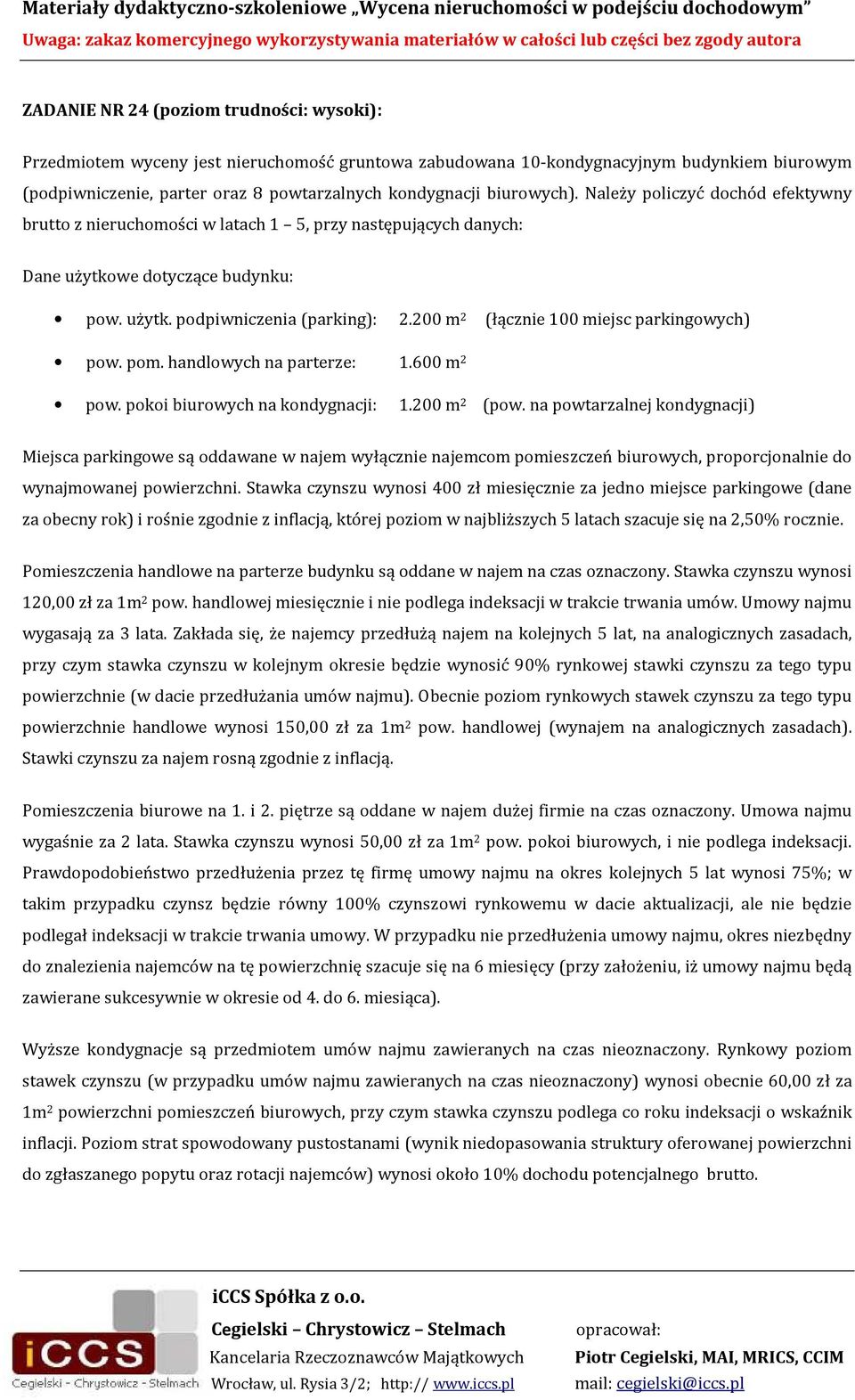 200 m 2 (łącznie 100 miejsc parkingowych) pow. pom. handlowych na parterze: 1.600 m 2 pow. pokoi biurowych na kondygnacji: 1.200 m 2 (pow.