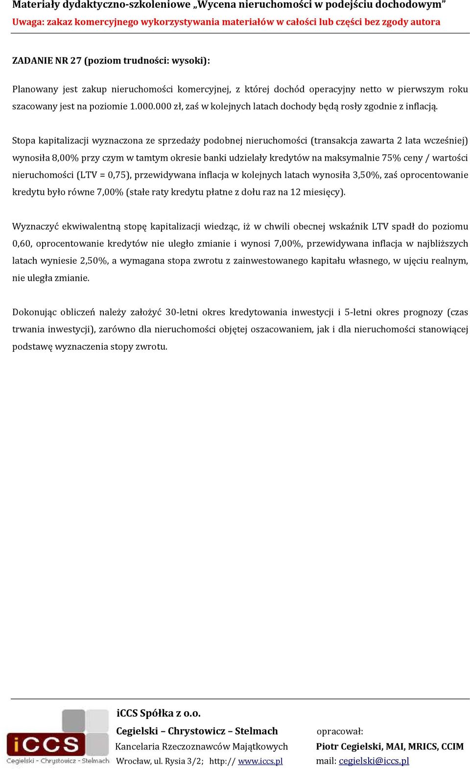 Stopa kapitalizacji wyznaczona ze sprzedaży podobnej nieruchomości (transakcja zawarta 2 lata wcześniej) wynosiła 8,00% przy czym w tamtym okresie banki udzielały kredytów na maksymalnie 75% ceny /