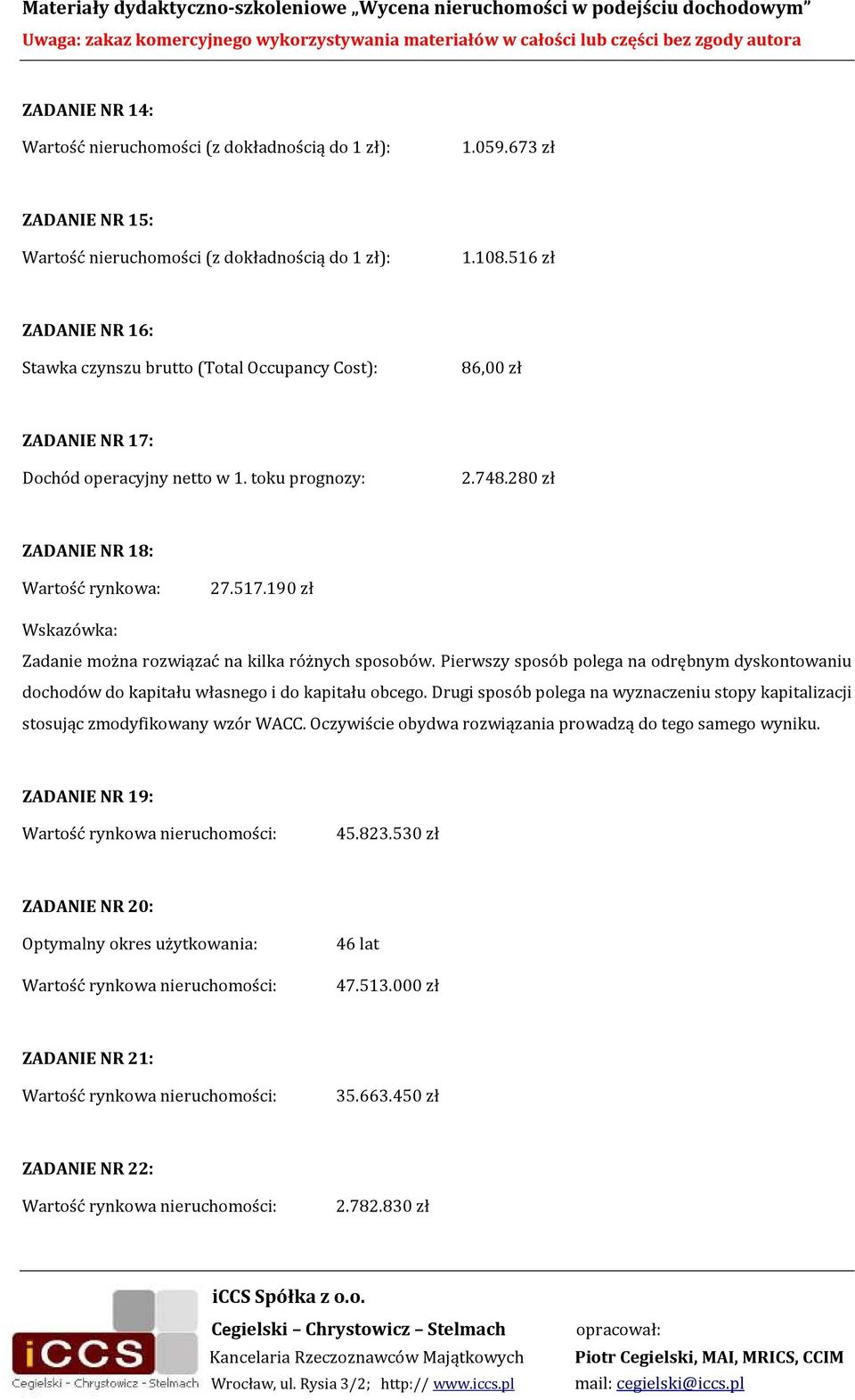 190 zł Wskazówka: Zadanie można rozwiązać na kilka różnych sposobów. Pierwszy sposób polega na odrębnym dyskontowaniu dochodów do kapitału własnego i do kapitału obcego.