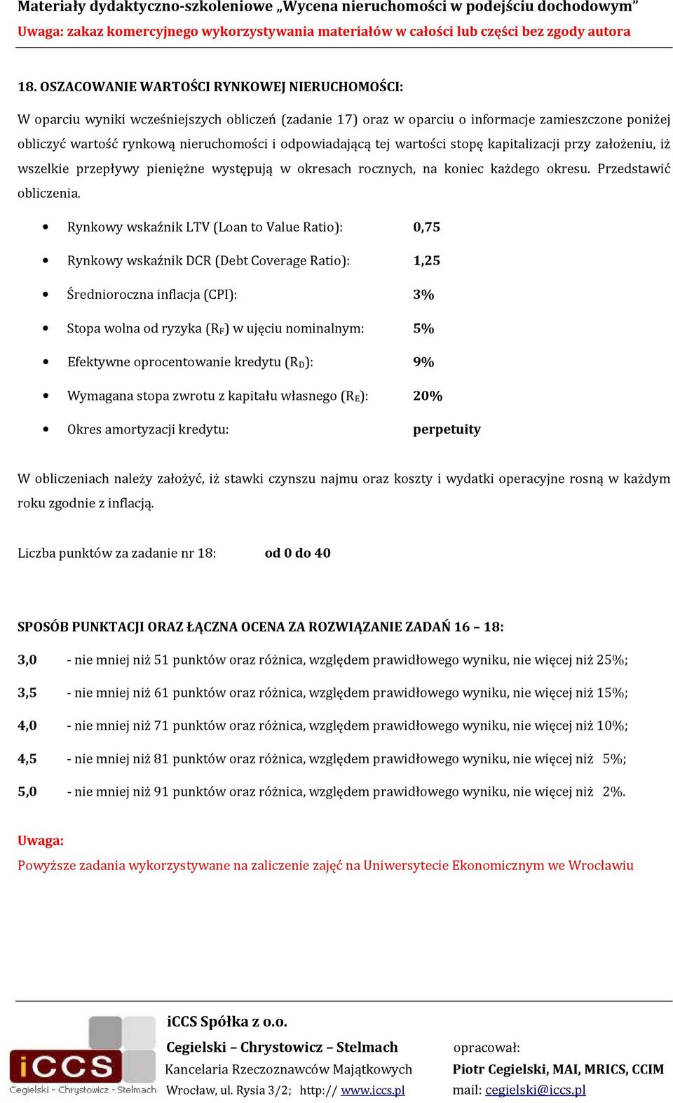 Rynkowy wskaźnik LTV (Loan to Value Ratio): 0,75 Rynkowy wskaźnik DCR (Debt Coverage Ratio): 1,25 Średnioroczna inflacja (CPI): 3% Stopa wolna od ryzyka (R F) w ujęciu nominalnym: 5% Efektywne