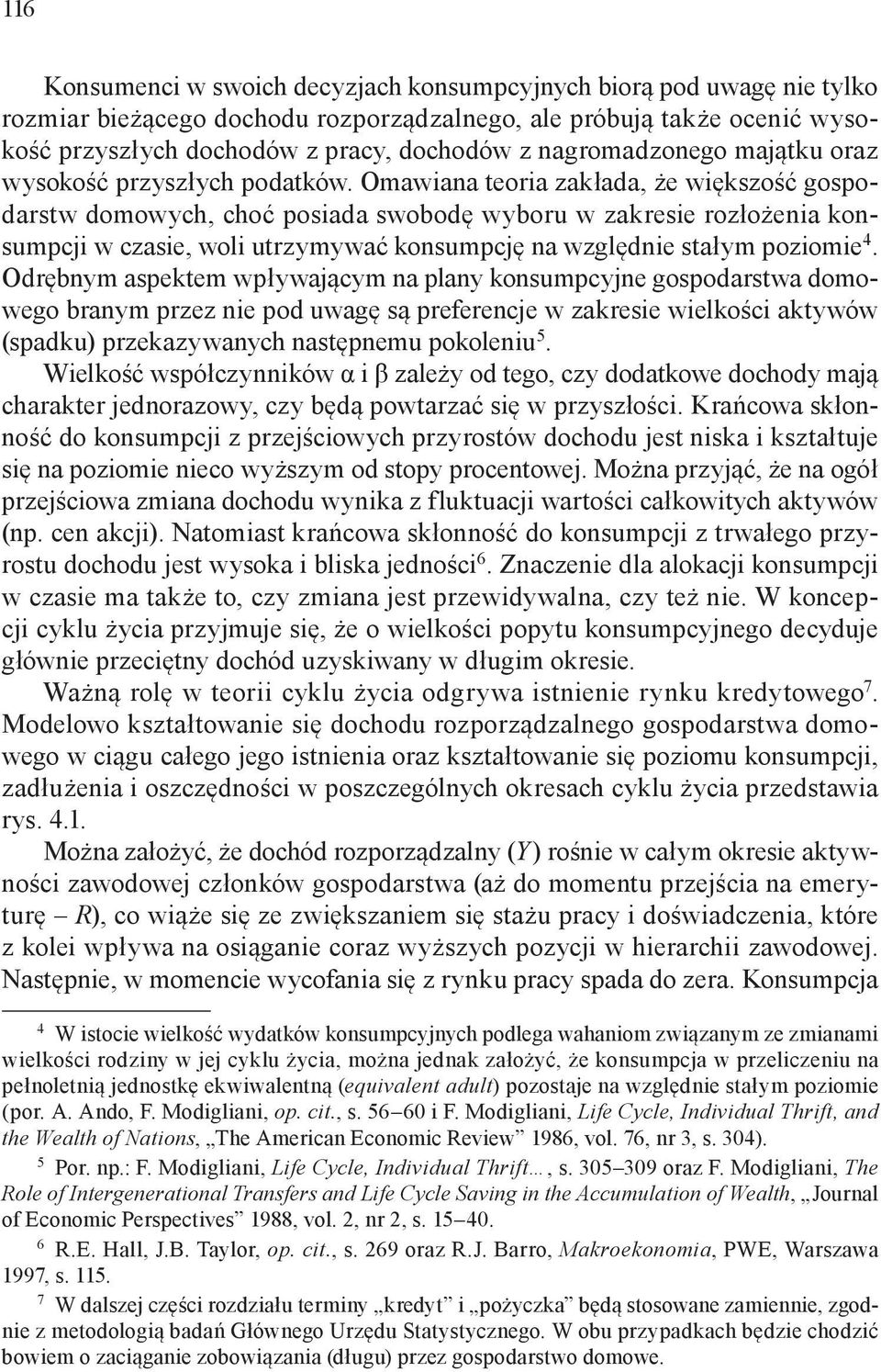 Omawiana teoria zakłada, że większość gospodarstw domowych, choć posiada swobodę wyboru w zakresie rozłożenia konsumpcji w czasie, woli utrzymywać konsumpcję na względnie stałym poziomie 4.