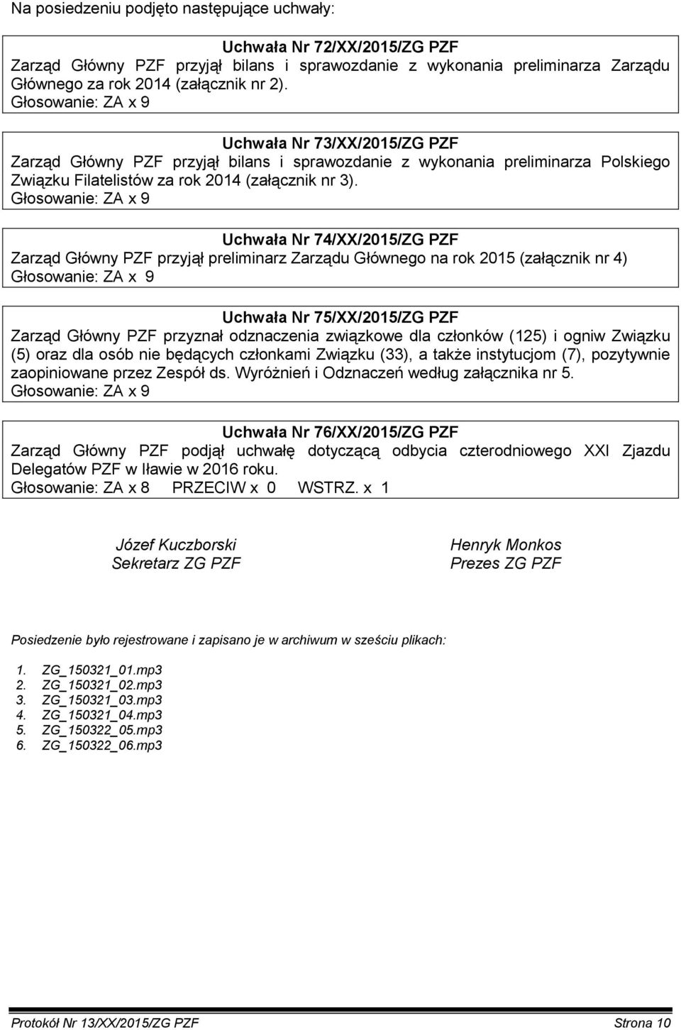 Głosowanie: ZA x 9 Uchwała Nr 74/XX/2015/ZG PZF Zarząd Główny PZF przyjął preliminarz Zarządu Głównego na rok 2015 (załącznik nr 4) Głosowanie: ZA x 9 Uchwała Nr 75/XX/2015/ZG PZF Zarząd Główny PZF