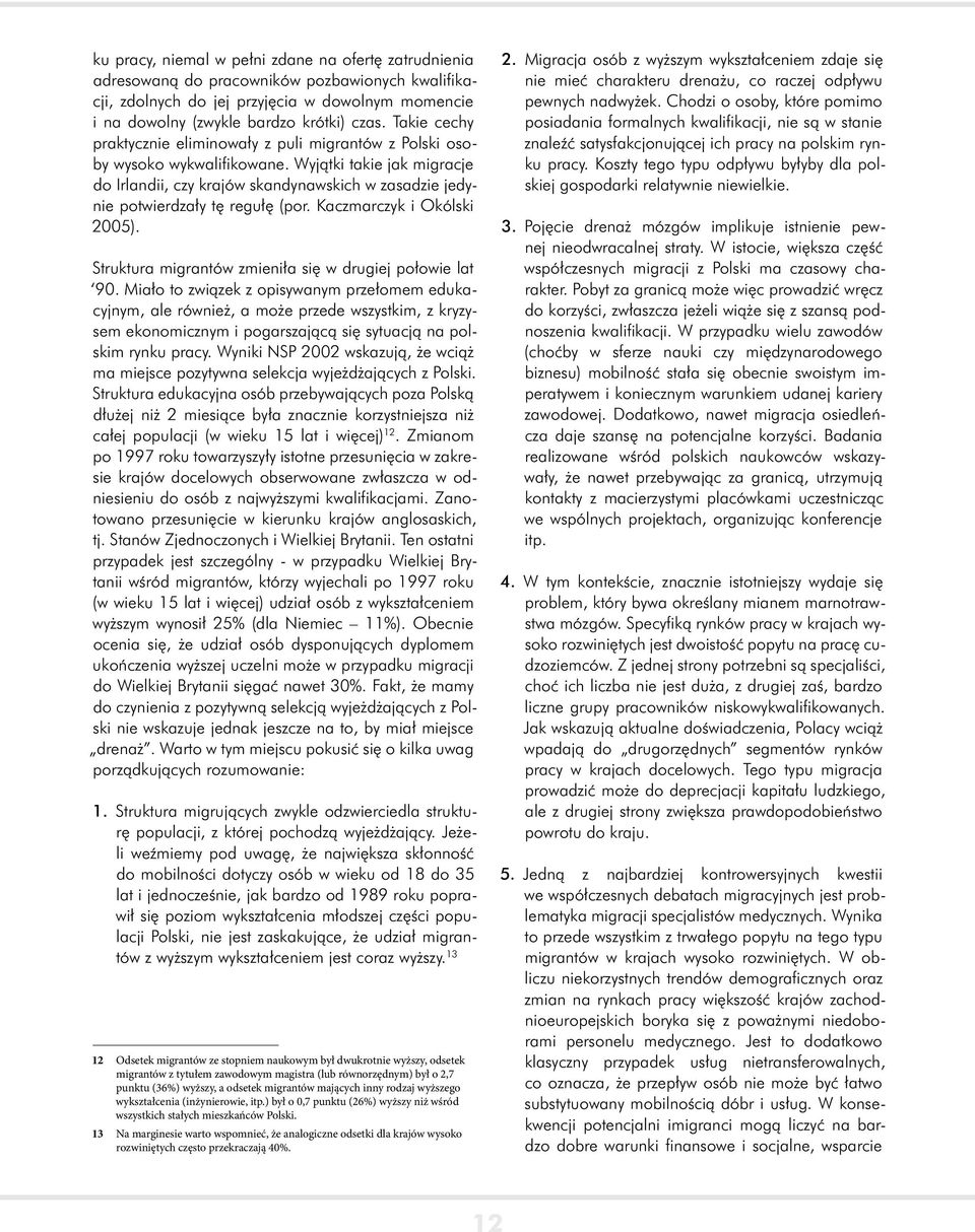 Wyjątki takie jak migracje do Irlandii, czy krajów skandynawskich w zasadzie jedynie potwierdzały tę regułę (por. Kaczmarczyk i Okólski 2005).