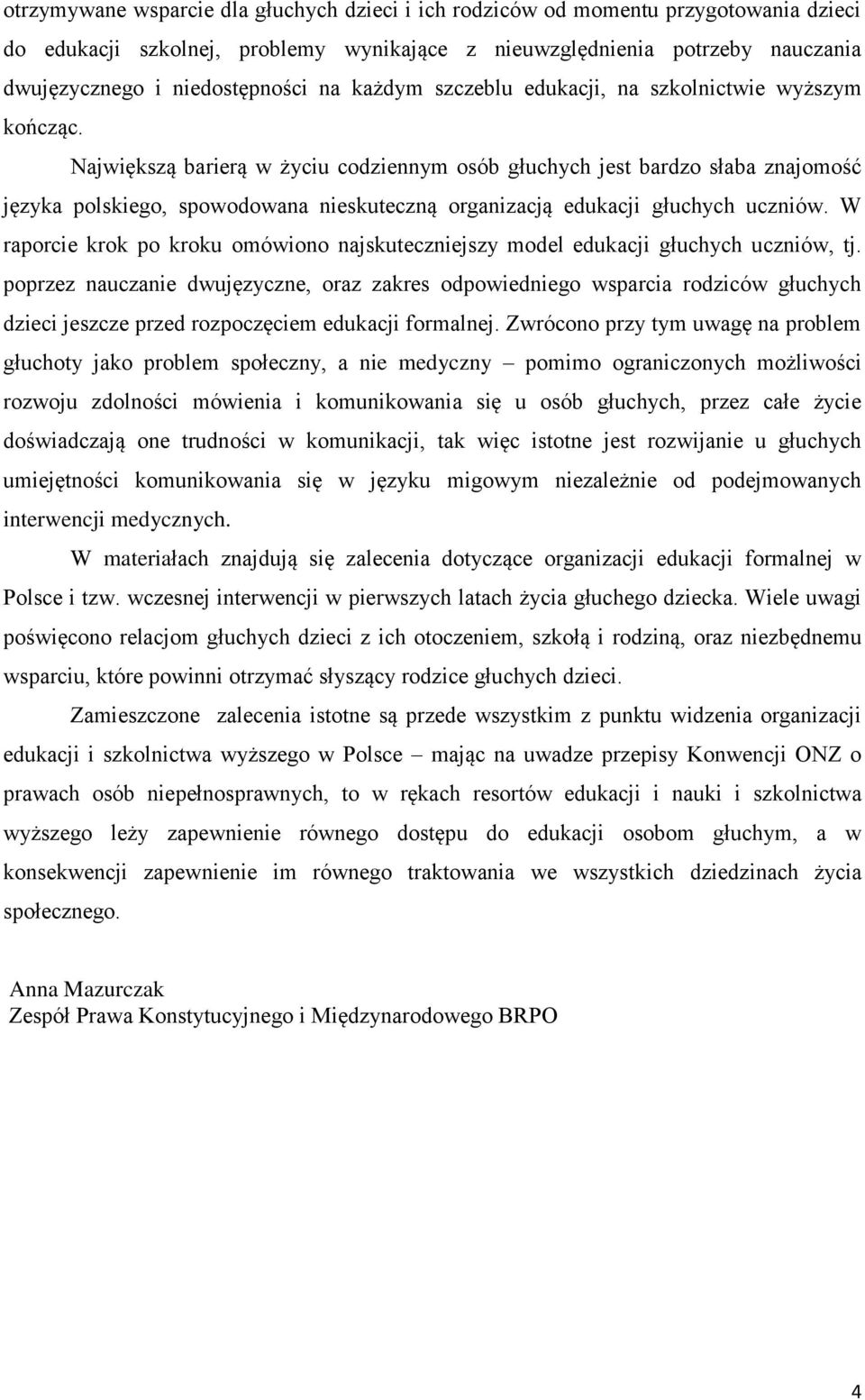 Największą barierą w życiu codziennym osób głuchych jest bardzo słaba znajomość języka polskiego, spowodowana nieskuteczną organizacją edukacji głuchych uczniów.