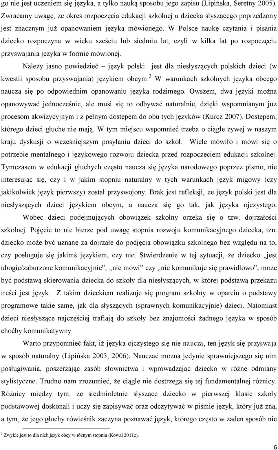 W Polsce naukę czytania i pisania dziecko rozpoczyna w wieku sześciu lub siedmiu lat, czyli w kilka lat po rozpoczęciu przyswajania języka w formie mówionej.