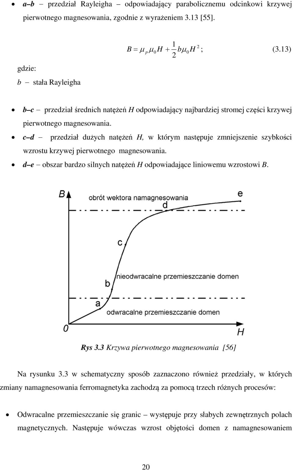 c d przedział dużych natężeń H, w którym następuje zmniejszenie szybkości wzrostu krzywej pierwotnego magnesowania. d e obszar bardzo silnych natężeń H odpowiadające liniowemu wzrostowi B. Rys 3.