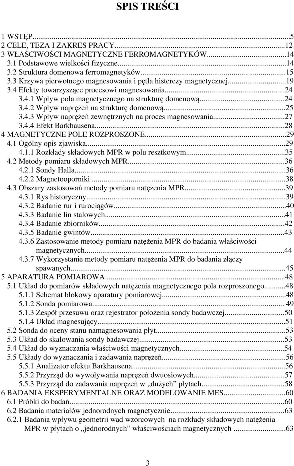 ..25 3.4.3 Wpływ naprężeń zewnętrznych na proces magnesowania...27 3.4.4 Efekt Barkhausena...28 4 MAGNETYCZNE POLE ROZPROSZONE...29 4.1 Ogólny opis zjawiska...29 4.1.1 Rozkłady składowych MPR w polu resztkowym.