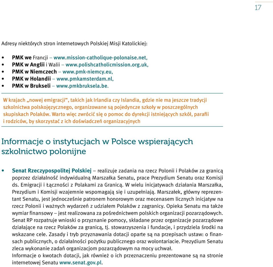 W krajach nowej emigracji, takich jak Irlandia czy Islandia, gdzie nie ma jeszcze tradycji szkolnictwa polskojęzycznego, organizowane są pojedyncze szkoły w poszczególnych skupiskach Polaków.