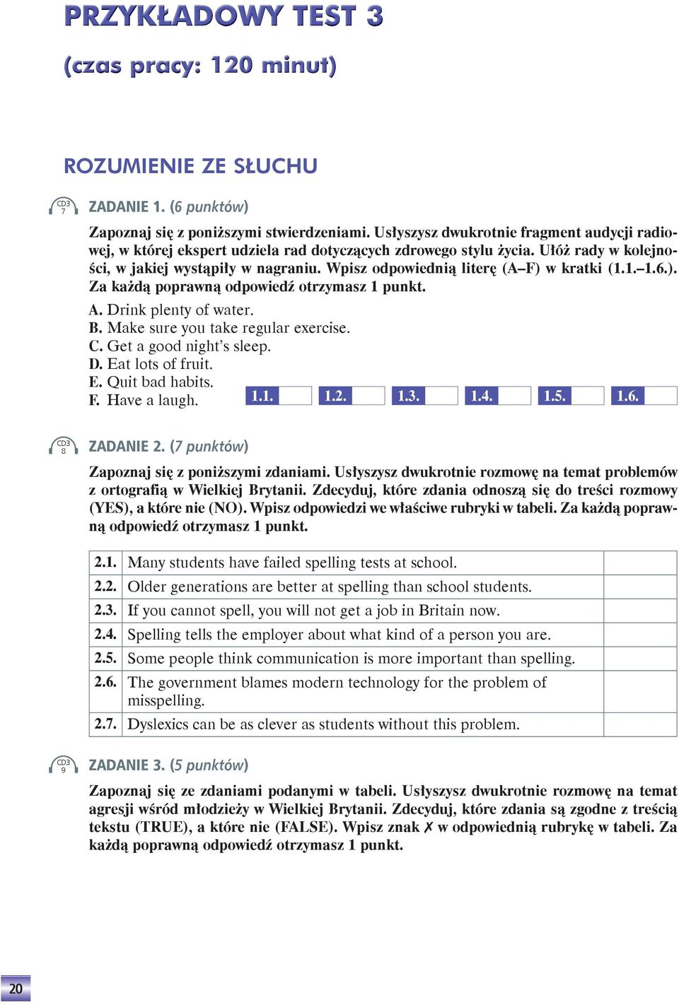 Wpisz odpowiednią literę (A F) w kratki (1.1. 1.6.). Za każdą poprawną odpowiedź otrzymasz 1 punkt. A. Drink plenty of water. B. Make sure you take regular exercise. C. Get a good night s sleep. D. Eat lots of fruit.