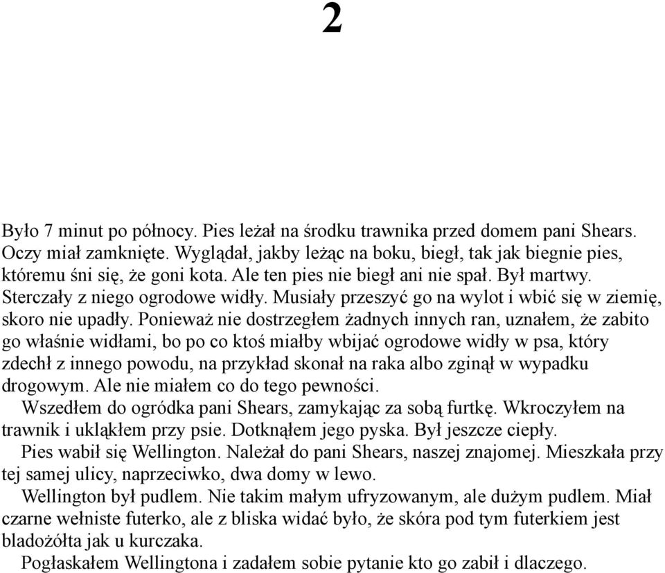 Ponieważ nie dostrzegłem żadnych innych ran, uznałem, że zabito go właśnie widłami, bo po co ktoś miałby wbijać ogrodowe widły w psa, który zdechł z innego powodu, na przykład skonał na raka albo