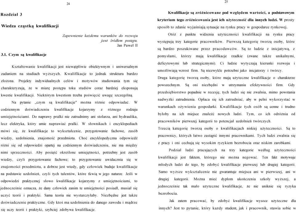 W prosty sposób to zdanie wyjaśniają sytuacje na rynku pracy w gospodarce rynkowej. Otóż z punktu widzenia użyteczności kwalifikacji na rynku pracy występują trzy kategorie pracowników.