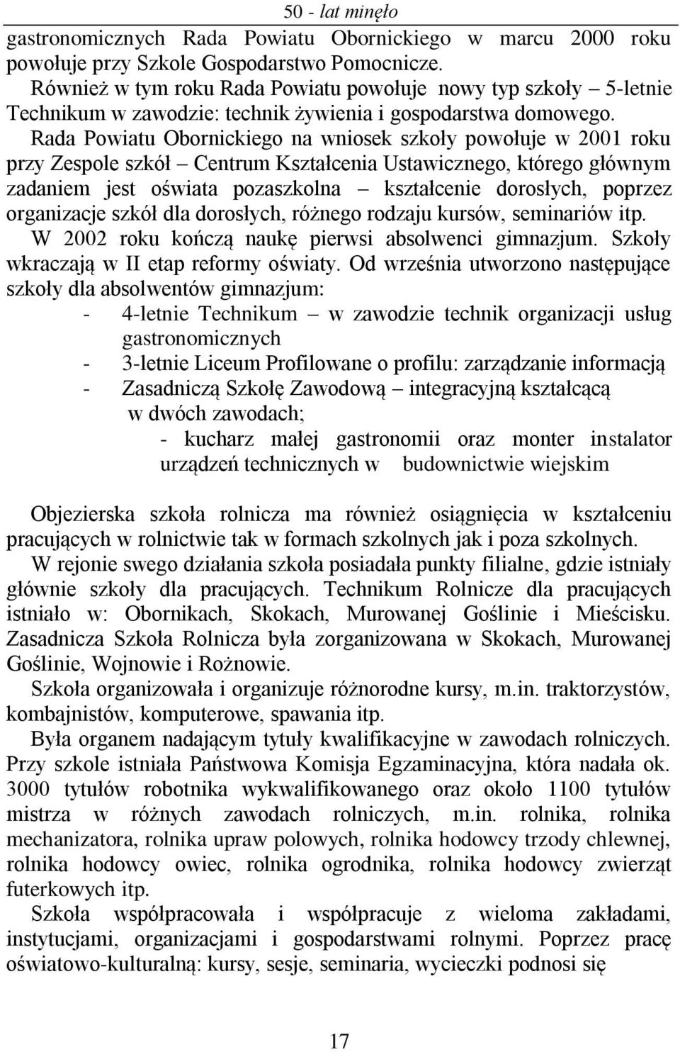 Rada Powiatu Obornickiego na wniosek szkoły powołuje w 2001 roku przy Zespole szkół Centrum Kształcenia Ustawicznego, którego głównym zadaniem jest oświata pozaszkolna kształcenie dorosłych, poprzez