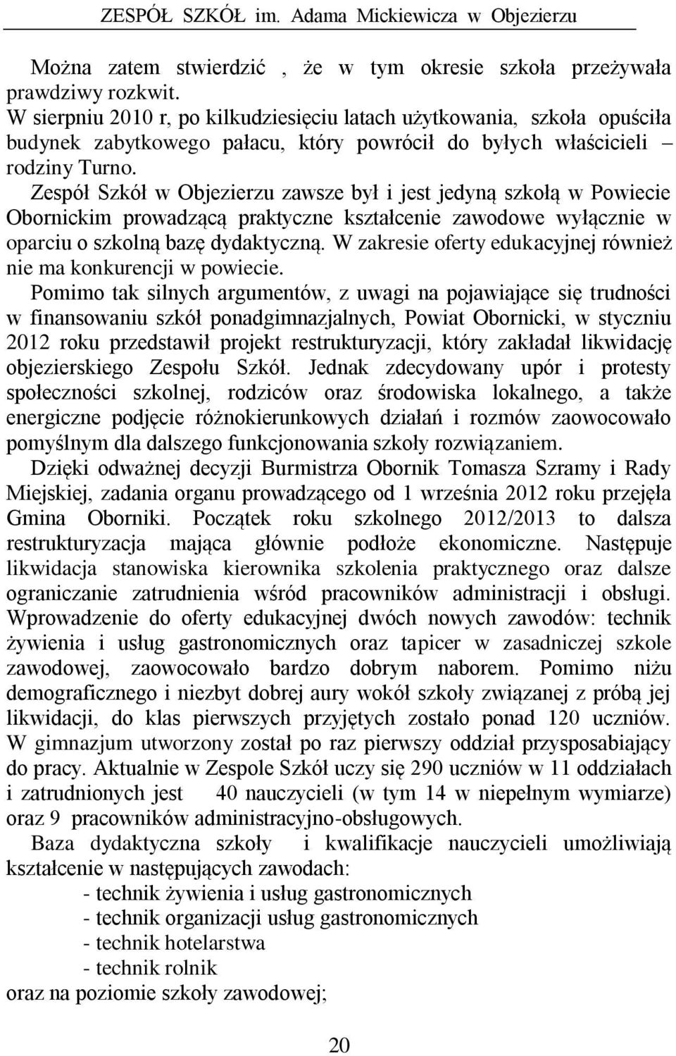 Zespół Szkół w Objezierzu zawsze był i jest jedyną szkołą w Powiecie Obornickim prowadzącą praktyczne kształcenie zawodowe wyłącznie w oparciu o szkolną bazę dydaktyczną.