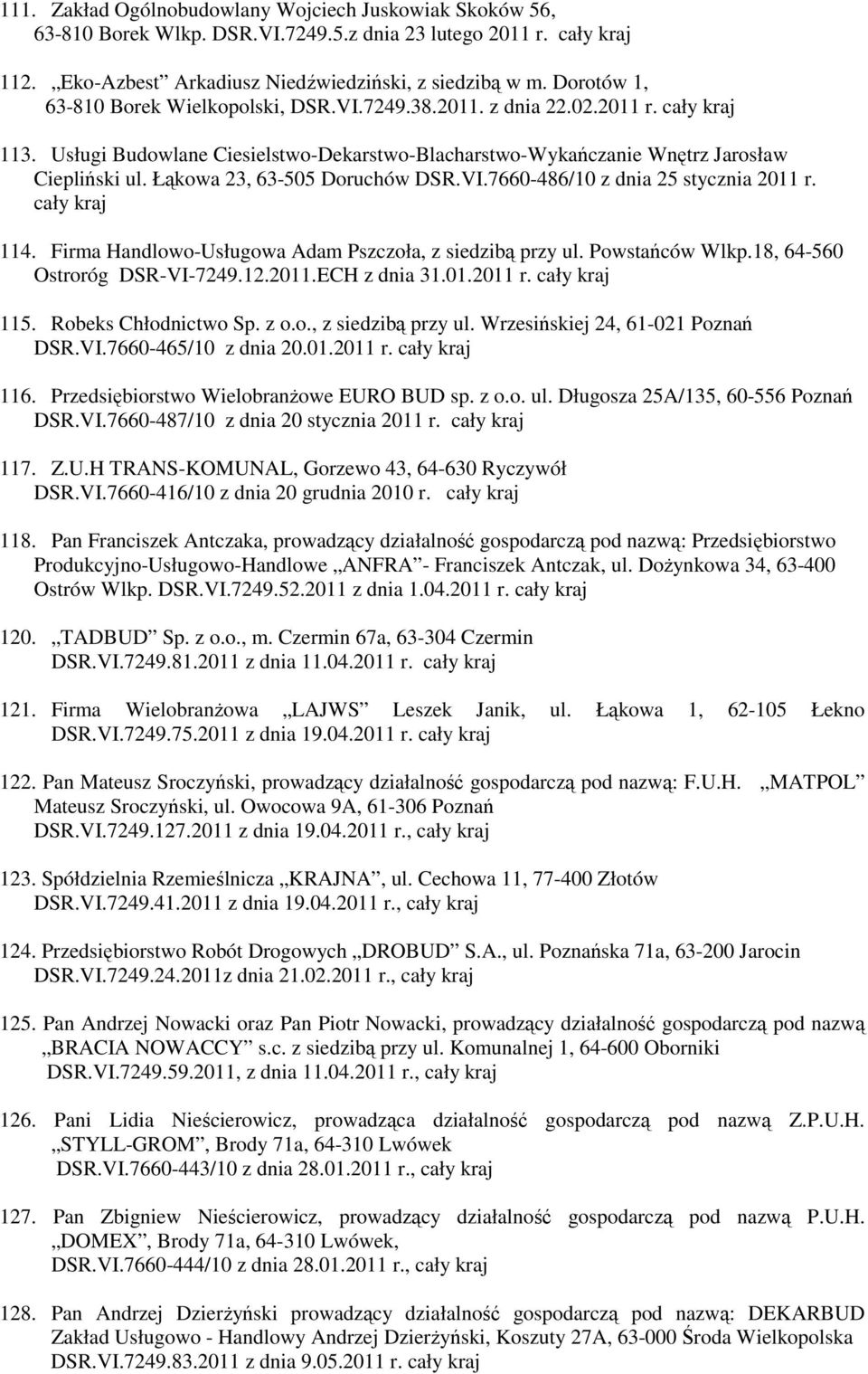 Łąkowa 23, 63-505 Doruchów DSR.VI.7660-486/10 z dnia 25 stycznia 2011 r. cały kraj 114. Firma Handlowo-Usługowa Adam Pszczoła, z siedzibą przy ul. Powstańców Wlkp.18, 64-560 Ostroróg DSR-VI-7249.12.