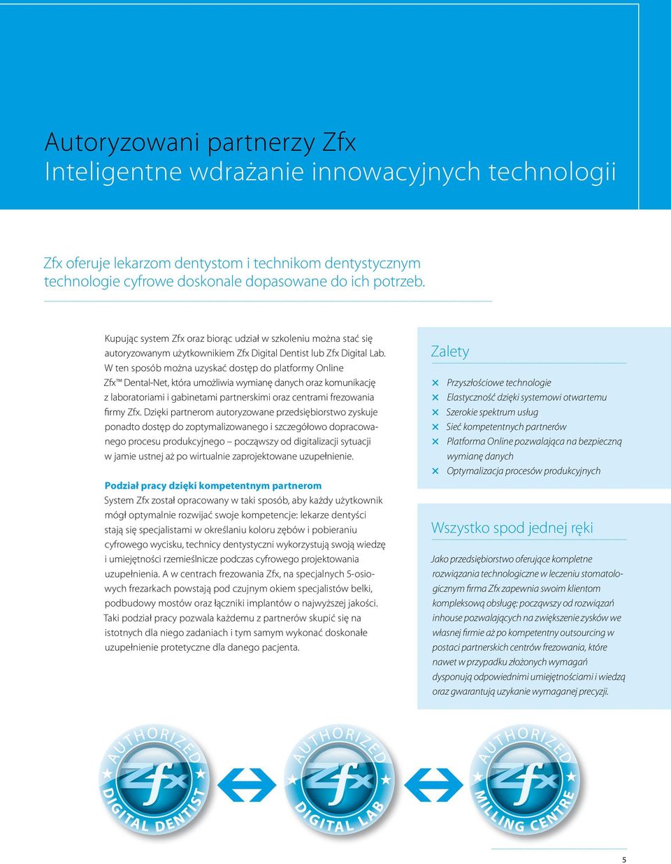 W ten sposób można uzyskać dostęp do platformy Online Zfx Dental-Net, która umożliwia wymianę danych oraz komunikację z laboratoriami i gabinetami partnerskimi oraz centrami frezowania firmy Zfx.