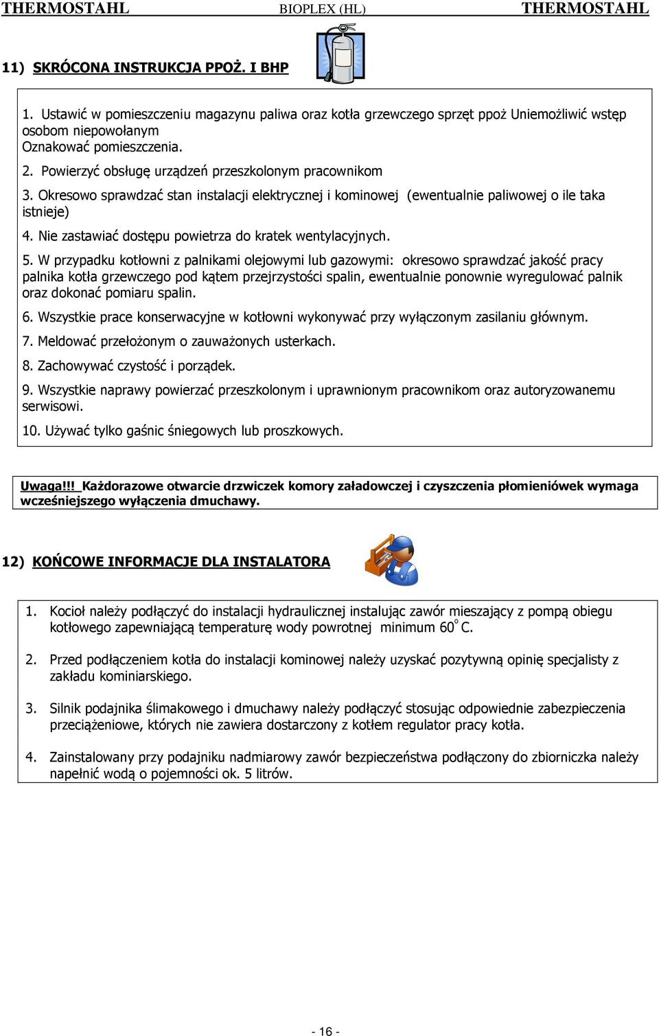 Okresowo sprawdzać stan instalacji elektrycznej i kominowej (ewentualnie paliwowej o ile taka istnieje) 4. Nie zastawiać dostępu powietrza do kratek wentylacyjnych. 5.