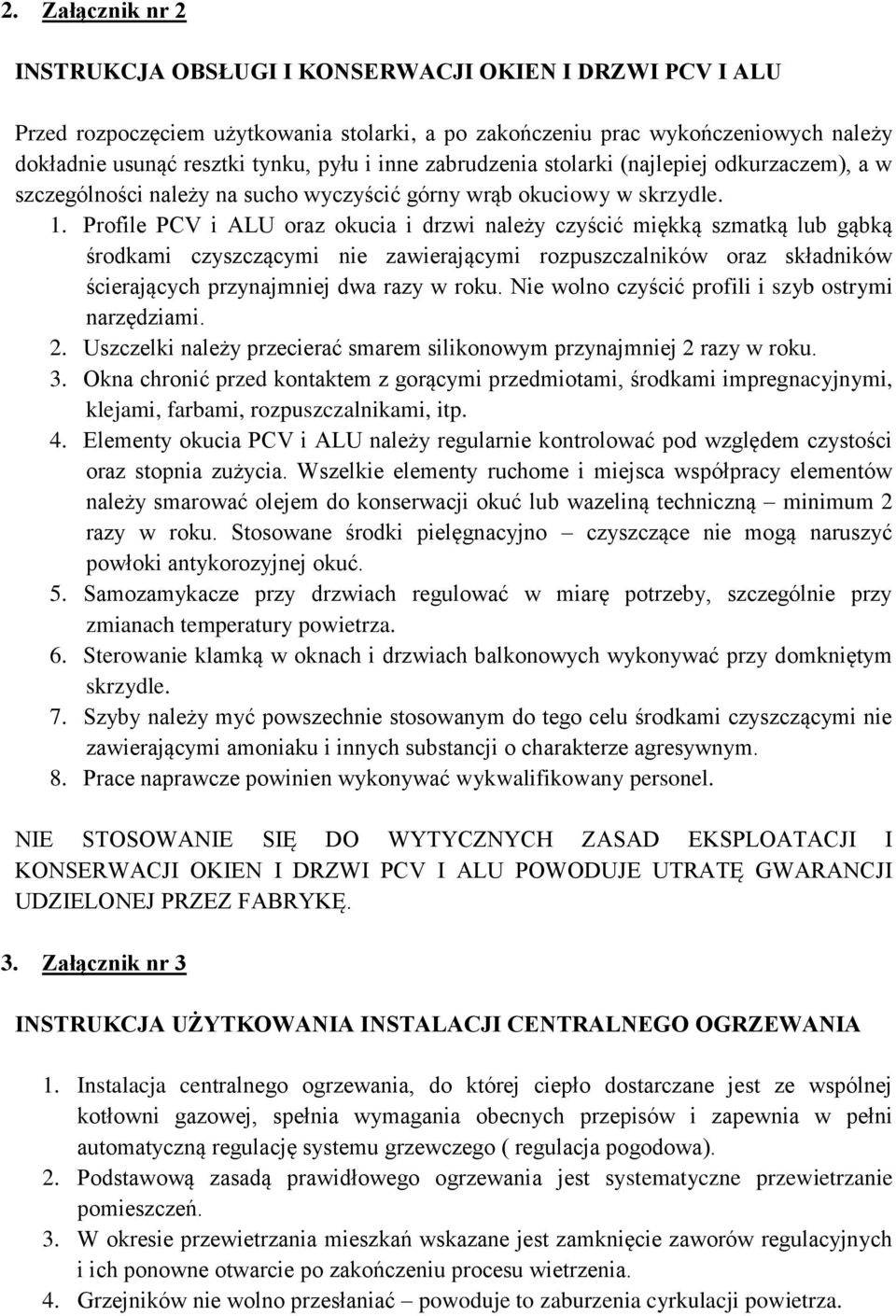 Profile PCV i ALU oraz okucia i drzwi należy czyścić miękką szmatką lub gąbką środkami czyszczącymi nie zawierającymi rozpuszczalników oraz składników ścierających przynajmniej dwa razy w roku.