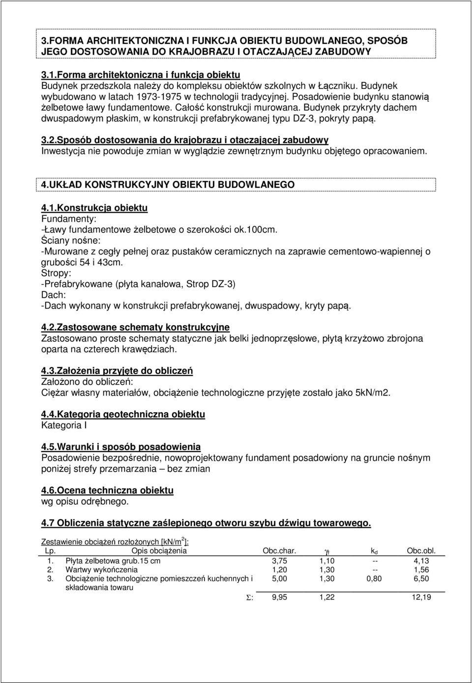 Posadowienie budynku stanowią żelbetowe ławy fundamentowe. Całość konstrukcji murowana. Budynek przykryty dachem dwuspadowym płaskim, w konstrukcji prefabrykowanej typu DZ-3, pokryty papą. 3.2.