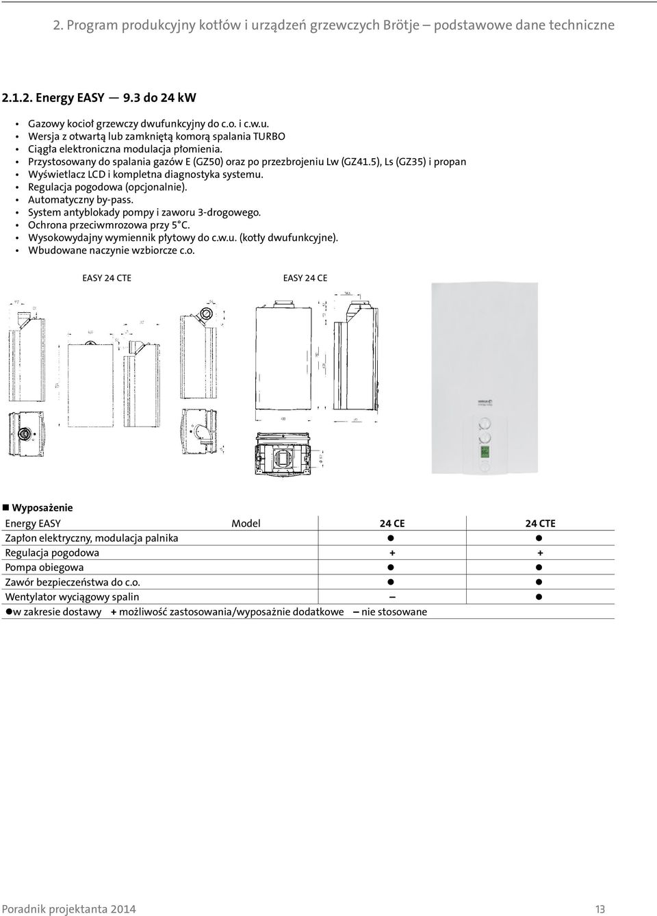 System antyblokady pompy i zaworu 3-drogowego. Ochrona przeciwmrozowa przy 5 C. Wysokowydajny wymiennik płytowy do c.w.u. (kotły dwufunkcyjne). Wbudowane naczynie wzbiorcze c.o. EASY 24 CTE EASY 24 CE Wyposażenie Energy EASY Model 24 CE 24 CTE Zapłon elektryczny, modulacja palnika Regulacja pogodowa + + Pompa obiegowa Zawór bezpieczeństwa do c.