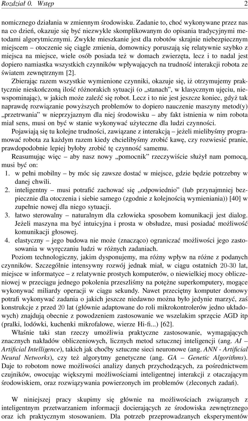 Zwykłe mieszkanie jest dla robotów skrajnie niebezpiecznym miejscem otoczenie się ciągle zmienia, domownicy poruszają się relatywnie szybko z miejsca na miejsce, wiele osób posiada też w domach