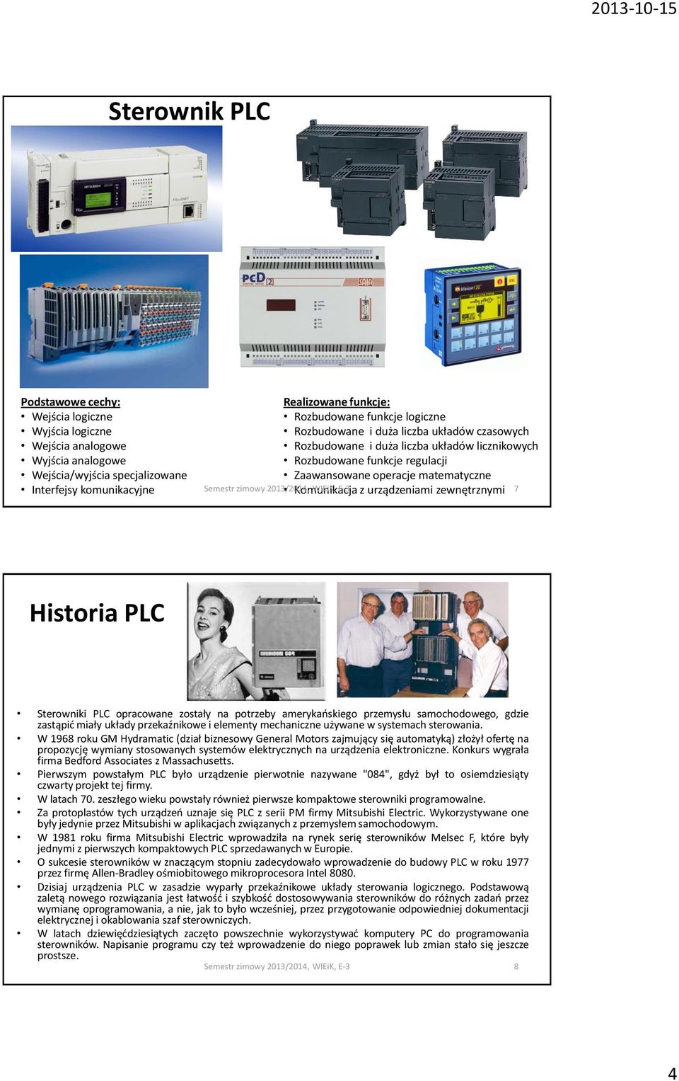 zewnętrznymi 7 Historia PLC Sterowniki PLC opracowane zostały na potrzeby amerykańskiego przemysłu samochodowego, gdzie zastąpić miały układy przekaźnikowe i elementy mechaniczne używane w systemach