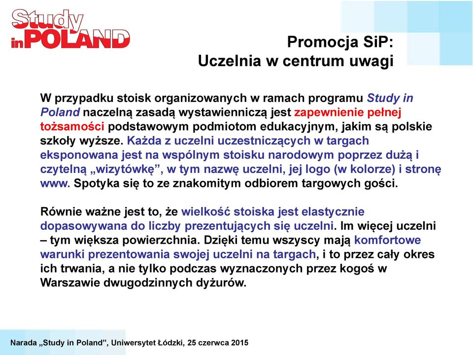 Każda z uczelni uczestniczących w targach eksponowana jest na wspólnym stoisku narodowym poprzez dużą i czytelną wizytówkę, w tym nazwę uczelni, jej logo (w kolorze) i stronę www.