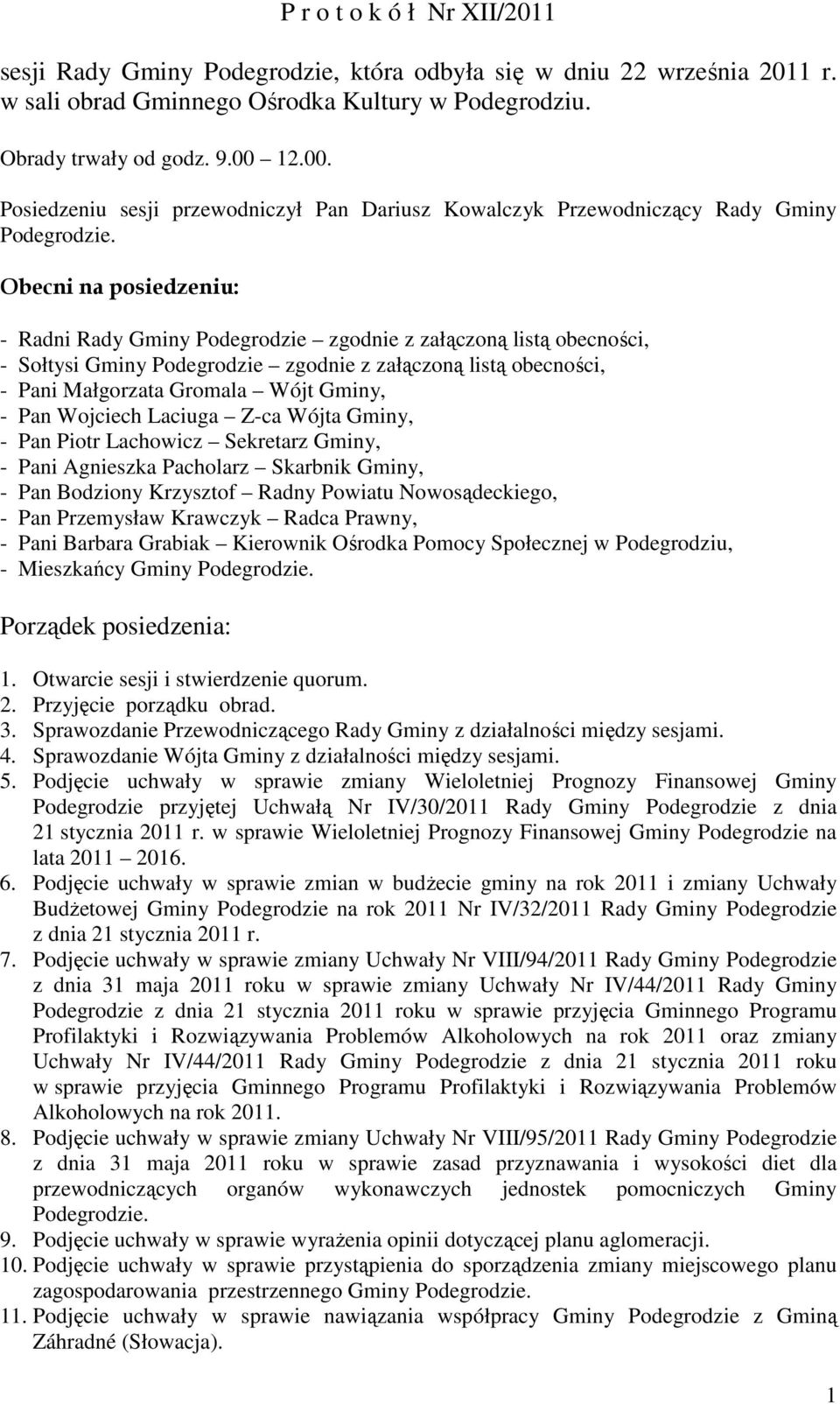 Obecni na posiedzeniu: - Radni Rady Gminy Podegrodzie zgodnie z załączoną listą obecności, - Sołtysi Gminy Podegrodzie zgodnie z załączoną listą obecności, - Pani Małgorzata Gromala Wójt Gminy, - Pan