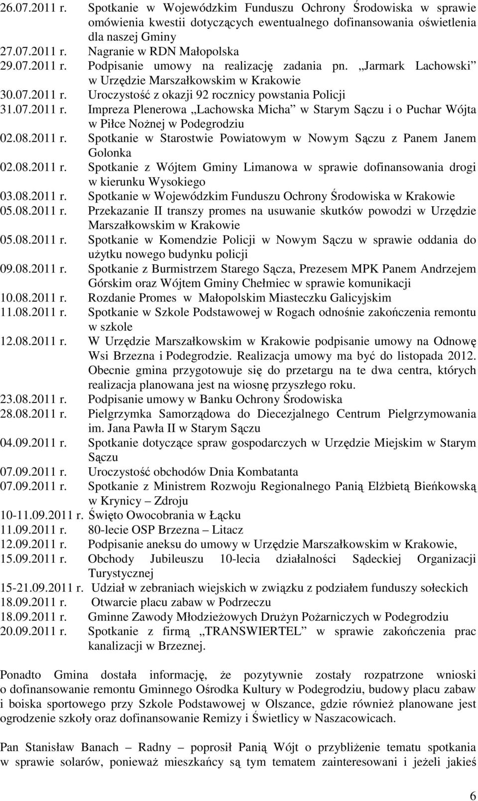 08.2011 r. Spotkanie w Starostwie Powiatowym w Nowym Sączu z Panem Janem Golonka 02.08.2011 r. Spotkanie z Wójtem Gminy Limanowa w sprawie dofinansowania drogi w kierunku Wysokiego 03.08.2011 r. Spotkanie w Wojewódzkim Funduszu Ochrony Środowiska w Krakowie 05.