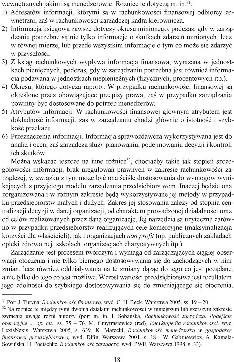 2) Informacja księgowa zawsze dotyczy okresu minionego, podczas, gdy w zarządzaniu potrzebne są nie tylko informacje o skutkach zdarzeń minionych, lecz w równej mierze, lub przede wszystkim