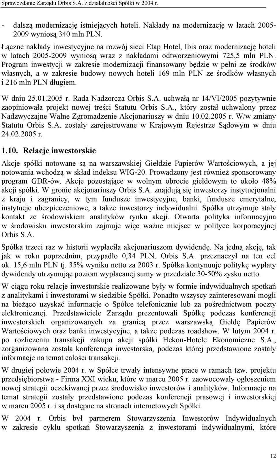 Program inwestycji w zakresie modernizacji finansowany będzie w pełni ze środków własnych, a w zakresie budowy nowych hoteli 169 mln PLN ze środków własnych i 216 mln PLN długiem. W dniu 25.01.2005 r.