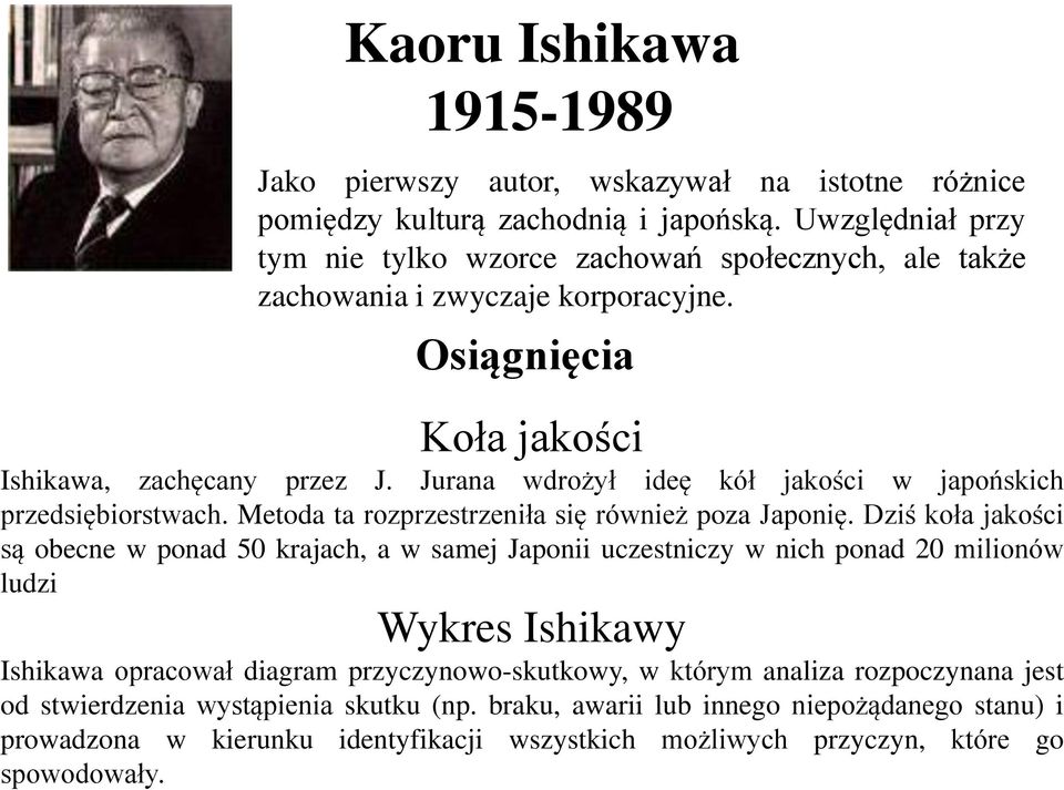 Jurana wdrożył ideę kół jakości w japońskich przedsiębiorstwach. Metoda ta rozprzestrzeniła się również poza Japonię.