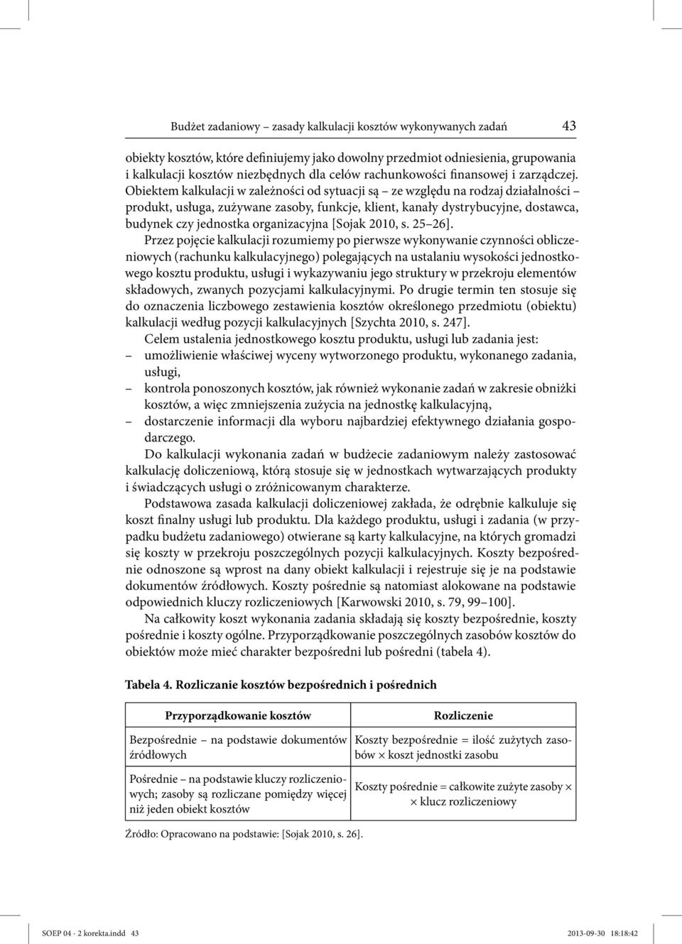 Obiektem kalkulacji w zależności od sytuacji są ze względu na rodzaj działalności produkt, usługa, zużywane zasoby, funkcje, klient, kanały dystrybucyjne, dostawca, budynek czy jednostka