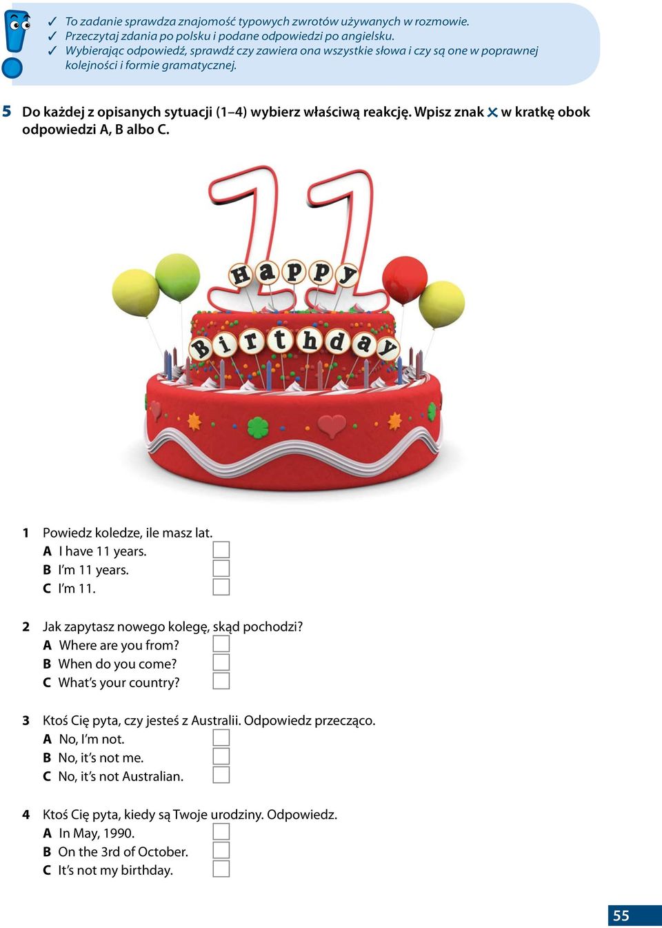 Wpisz znak w kratkę obok odpowiedzi, albo. 1 Powiedz koledze, ile masz lat. I have 11 years. I m 11 years. I m 11. 2 Jak zapytasz nowego kolegę, skąd pochodzi? Where are you from?