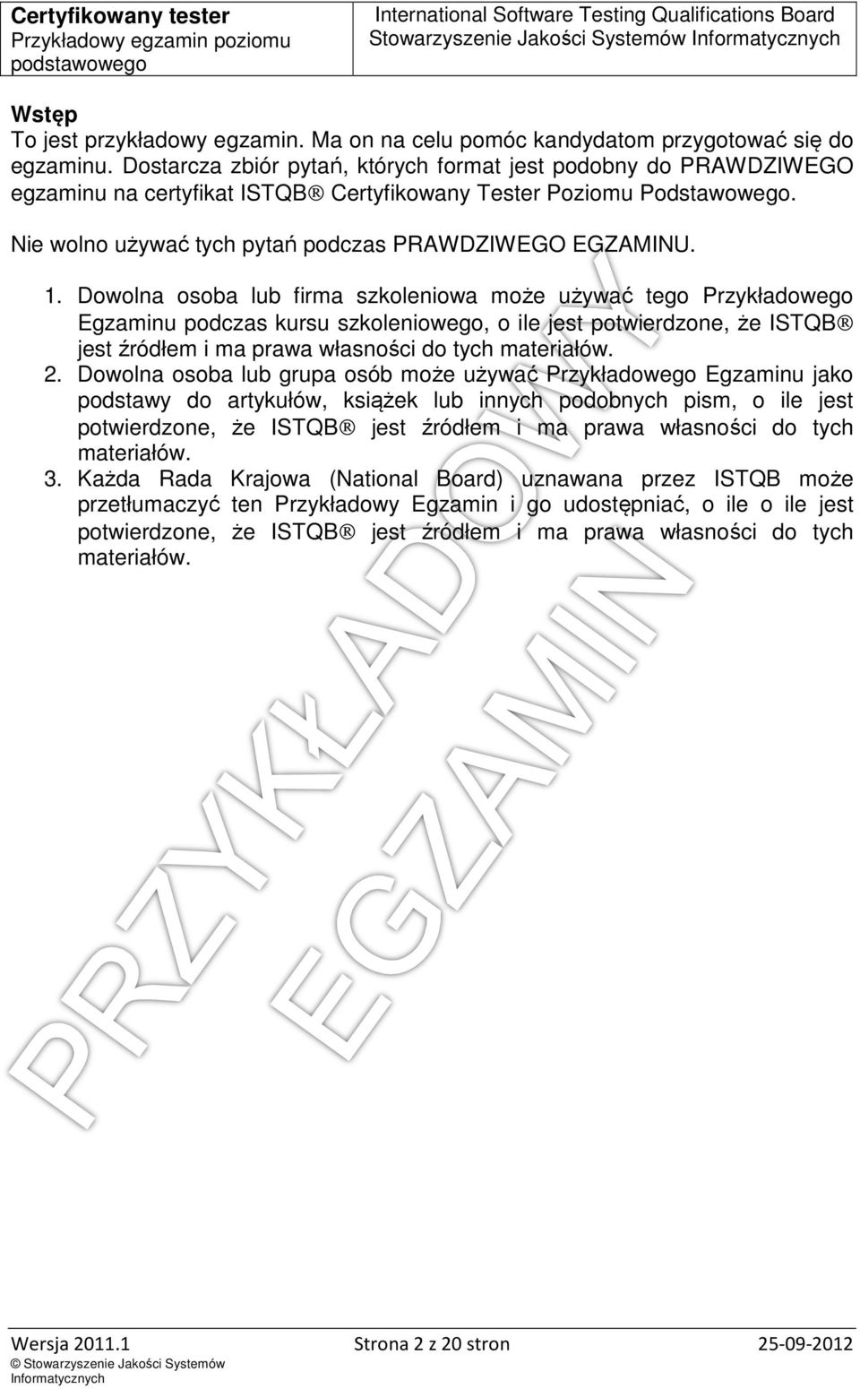 Dowolna osoba lub firma szkoleniowa może używać tego Przykładowego Egzaminu podczas kursu szkoleniowego, o ile jest potwierdzone, że ISTQB jest źródłem i ma prawa własności do tych materiałów. 2.