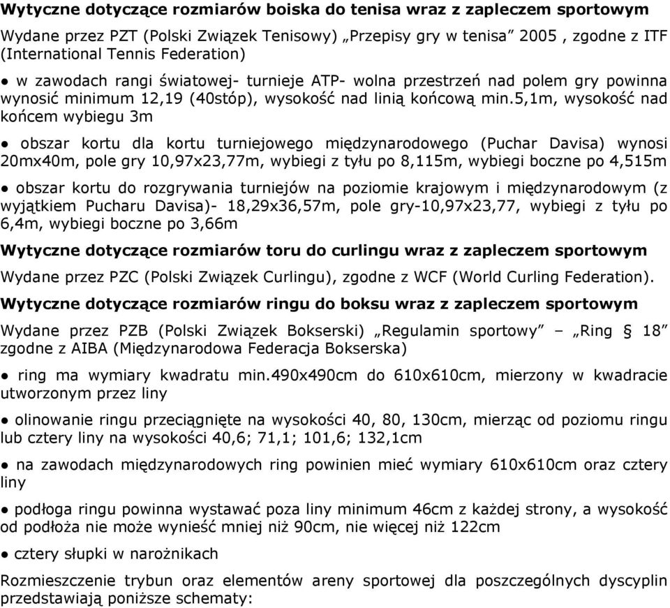 5,1m, wysokość nad końcem wybiegu 3m obszar kortu dla kortu turniejowego międzynarodowego (Puchar Davisa) wynosi 20mx40m, pole gry 10,97x23,77m, wybiegi z tyłu po 8,115m, wybiegi boczne po 4,515m