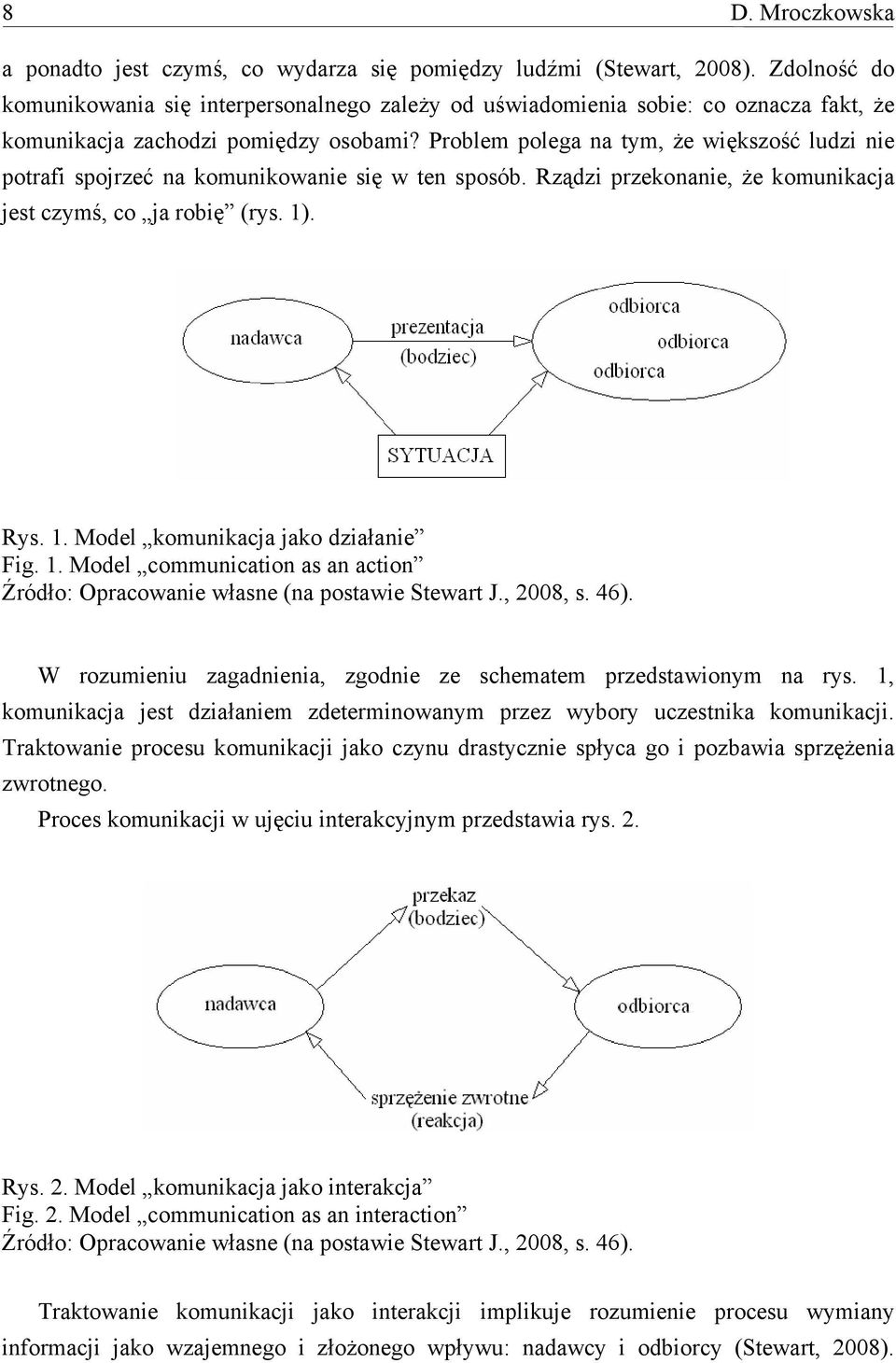 Problem polega na tym, że większość ludzi nie potrafi spojrzeć na komunikowanie się w ten sposób. Rządzi przekonanie, że komunikacja jest czymś, co ja robię (rys. 1)