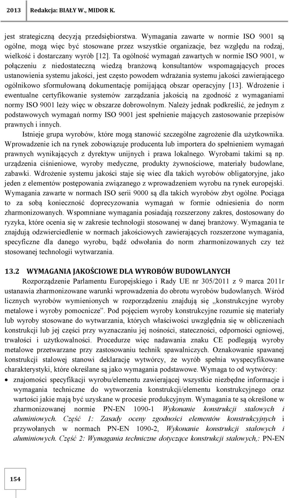 Ta ogólność zawartych w normie ISO 9001, w połączeniu z niedostateczną wiedzą branżową konsultantów wspomagających proces ustanowienia systemu jakości, jest często powodem wdrażania systemu jakości